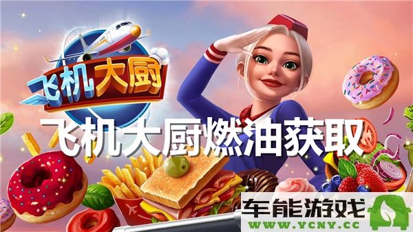 飞机大厨如何获取燃油资源的完整指南与技巧