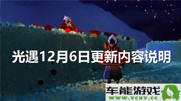 光遇12月6日最新版本更新详情解析