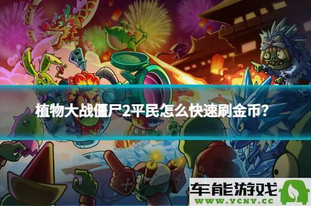 植物大战僵尸2平民玩家如何高效获取金币？实用技巧和策略全面分享