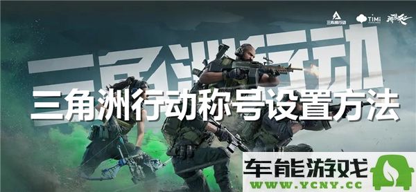 如何设置三角洲行动游戏中的称号以便获得更佳游戏体验
