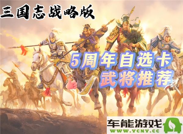 三国志战略版五周年自选武将选择攻略，如何挑选最强阵容