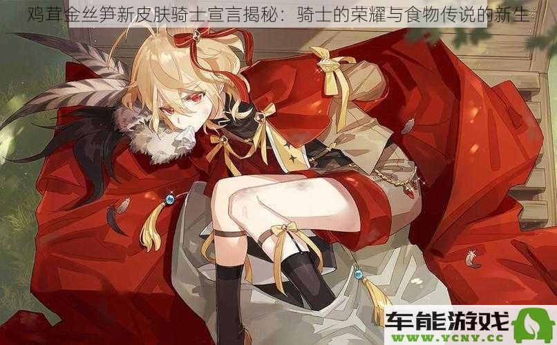 鸡茸金丝笋新皮肤骑士宣言解析：食物传说中骑士荣耀的崭新诠释