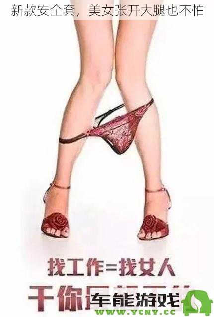 全新升级安全套，美女张开双腿也无须担忧