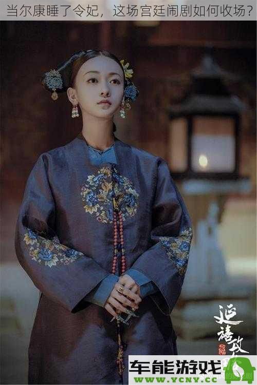 当尔康与令妃的私情曝光，这场宫廷剧变如何落幕？