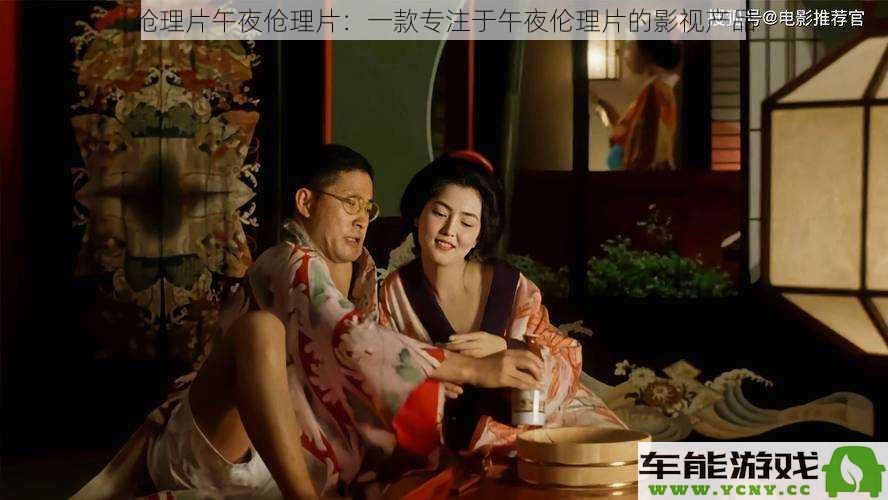 午夜伧理片：专注于深夜伦理片的影视新秀，带你探索禁忌之美