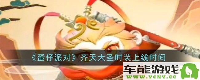 蛋仔派对齐天大圣时装具体上线时间是什么？详细时间解析