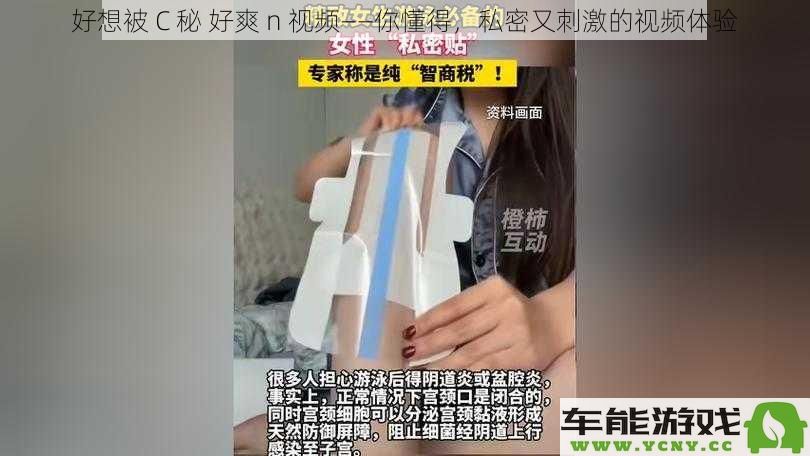 渴望体验 C 秘 好爽 n 视频——你知道的，私密而又刺激的视听享受