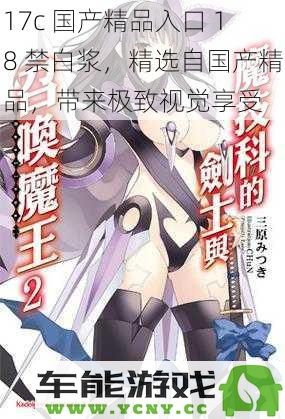 17c 国产精品入口 18 禁白浆，精选自国产精品，带来极致视觉享受