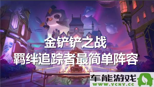 金铲铲之战羁绊追踪者最简单阵容搭配指南，轻松取得胜利！