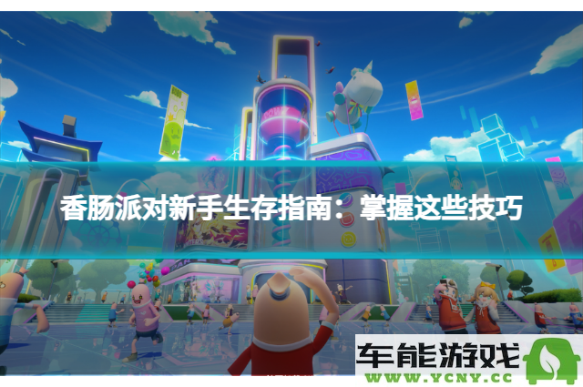 香肠派对新手必看生存秘籍：掌握这些实用技巧与策略