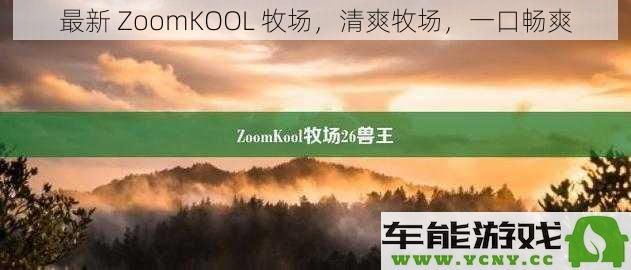 全新ZoomKOOL牧场，清新怡人，每一口都畅享清爽滋味
