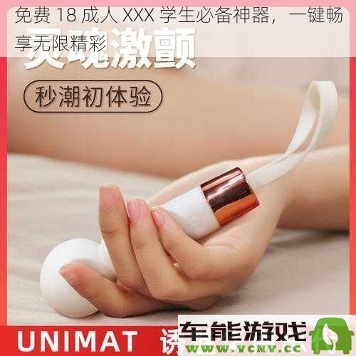 免费 18 成人 XXX 学生必备工具，轻松享受无尽精彩体验