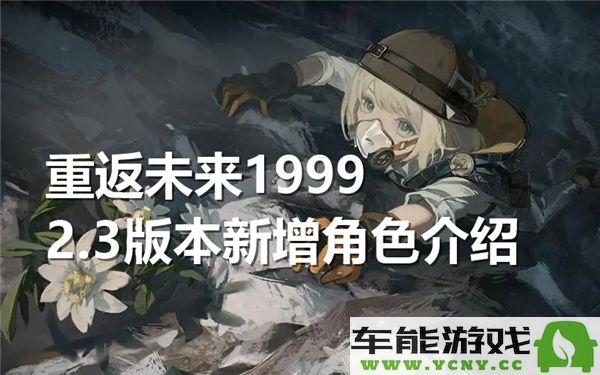 重返未来19992.3版本新角色详细解析与介绍