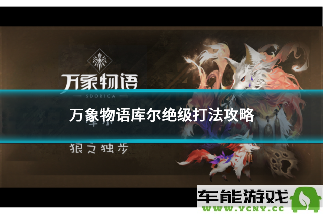 万象物语库尔超强攻略技巧详解，为玩家提供最佳战斗策略