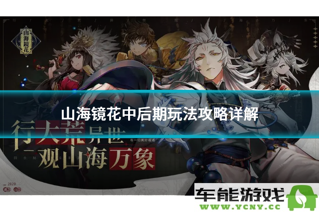山海镜花中后期详细玩法解析与技巧分享