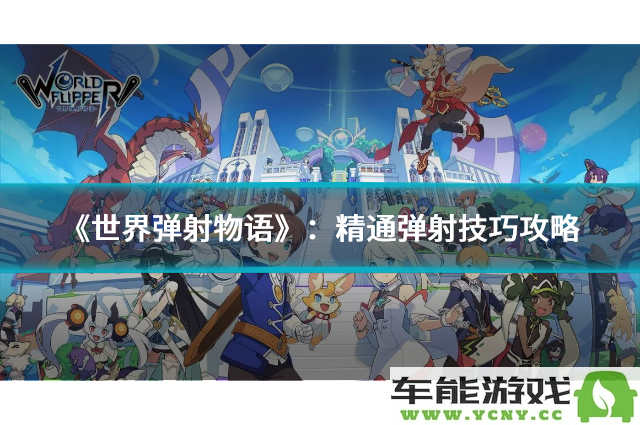 《世界弹射物语》：全面掌握弹射技巧的终极游戏攻略