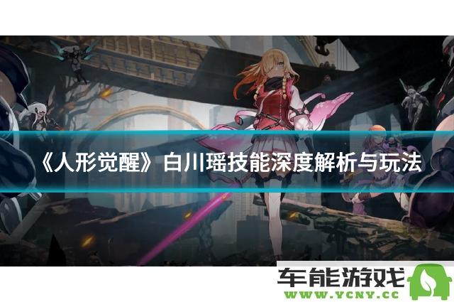 《人形觉醒》白川瑶的技能全面解析与实战玩法技巧分享