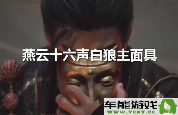 如何获得燕云十六声白狼主面具？详细介绍燕云十六声白狼主面具获取方式