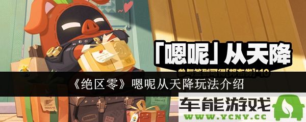 绝区零嗯呢从天降活动怎么参与？详解嗯呢从天降玩法攻略