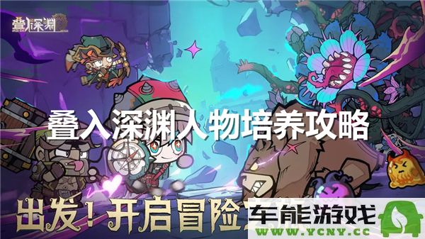 《叠入深渊》人物培养攻略推荐与角色提升建议分享