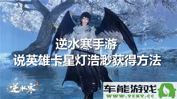 逆水寒手游中如何获取英雄卡星灯浩渺？详细介绍获取途径