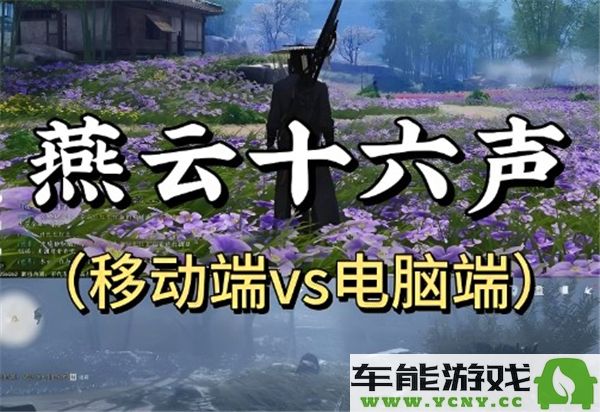 燕云十六声在PC端和移动端是否一致？二者的详细区别解析