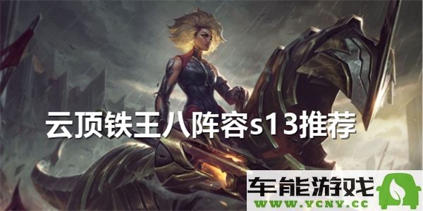 金铲铲之战S13铁王八最佳阵容分享？探讨云顶铁王八的S13强力组合
