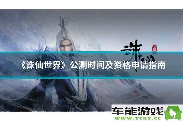 《诛仙世界》公测时间揭晓与资格申请全攻略