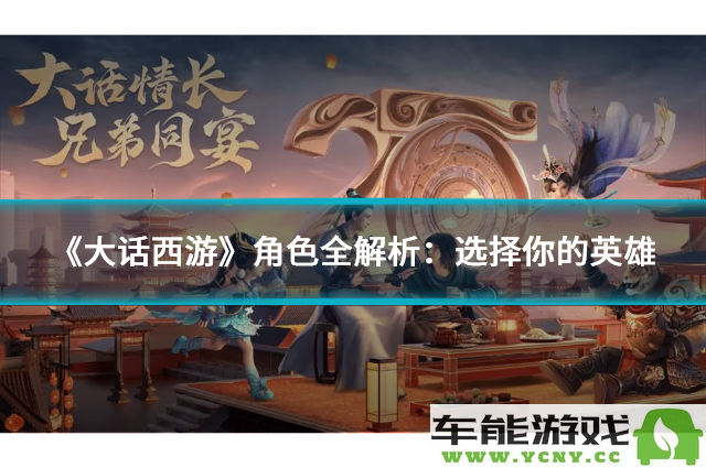 《大话西游》角色深度解析：探寻你的英雄选择与成长之路