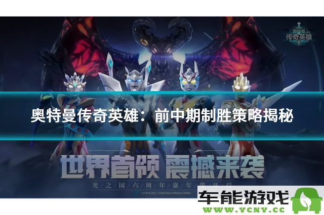 奥特曼传奇英雄：掌握前中期攻略助你轻松获胜的策略解析