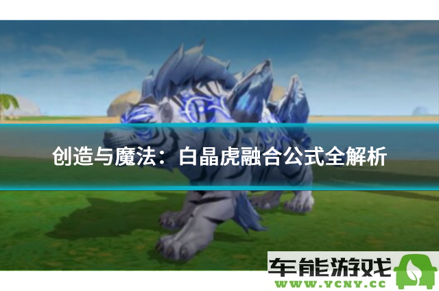 创造与魔法：详细解析白晶虎的融合公式与技巧