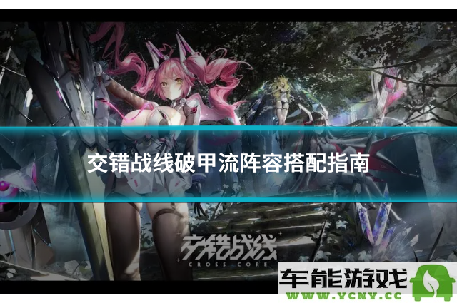 交错战线中的破甲流阵容最佳搭配技巧与策略分析
